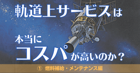軌道上サービスは本当にコストパフォーマンスが高いのか【①燃料補給・メンテナンス】