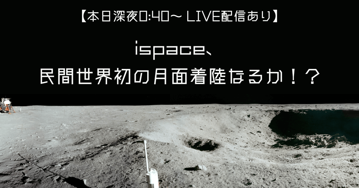 【本日深夜0:40～ LIVE配信あり】ispace、民間で世界初の月面着陸なるか！？