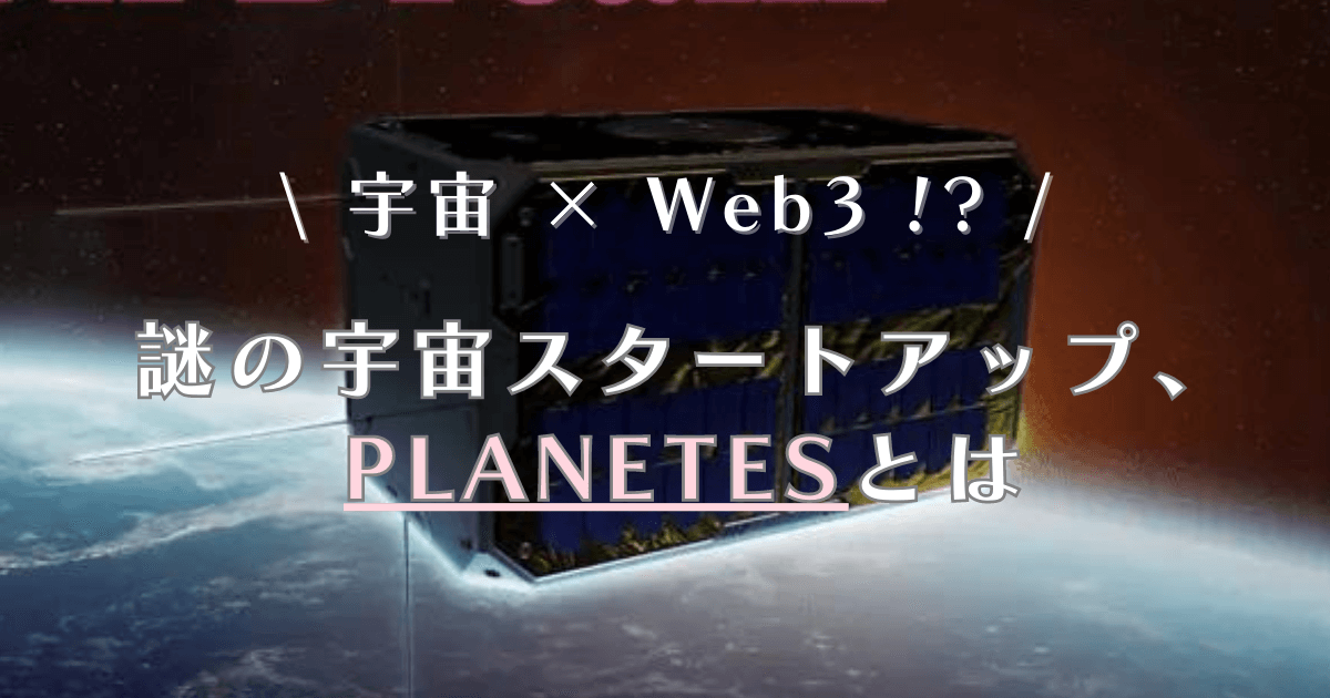 宇宙 × Web3!? 謎の宇宙スタートアップ、PLANETESとは