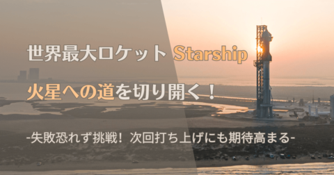 世界最大ロケットStarship、火星への道を切り開く！次回打ち上げにも期待高まる