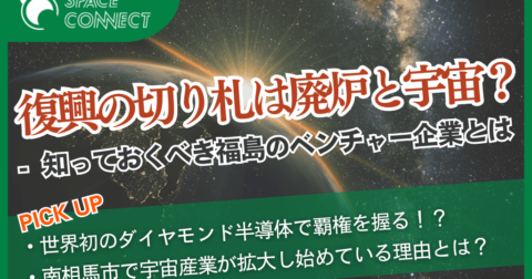 震災復興の切り札は廃炉と宇宙?知っておくべき福島のベンチャー企業4社