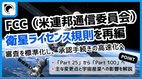 FCC、衛星ライセンス規則「Part 25」を「Part 100」へ再編｜承認手続きを高速化