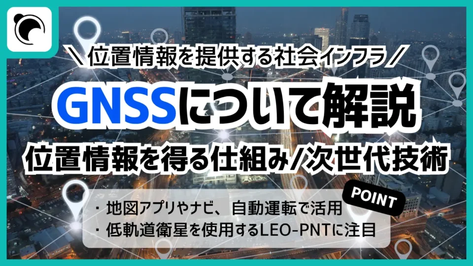 GNSSとは ー GPSとの違いや仕組み、次世代のLEO-PNTまでわかりやすく解説