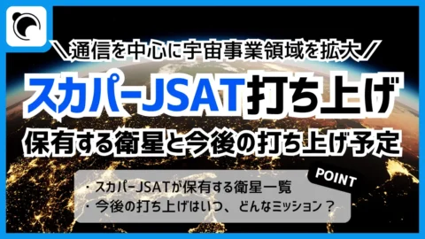 スカパーJSATの衛星打ち上げ予定まとめ｜保有する通信衛星17機も紹介